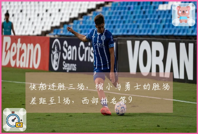 快船连胜三场，缩小与勇士的胜场差距至1场，西部排名第9