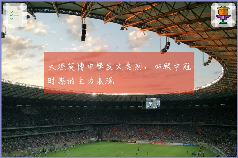 大连英博中锋发文告别，回顾中冠时期的主力表现