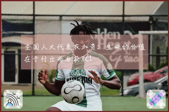 全国人大代表农加贵：生命的价值在于付出而非获取！