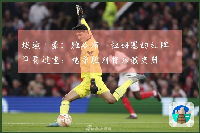 埃迪·豪：雅各布·拉姆塞的红牌判罚过重，绝杀胜利将永载史册