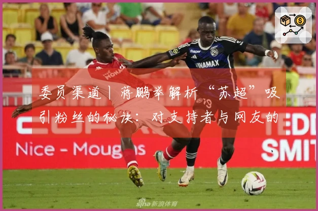 委员渠道丨蒋鹏举解析“苏超”吸引粉丝的秘诀：对支持者与网友的独特创意，全力实现“即时回应”