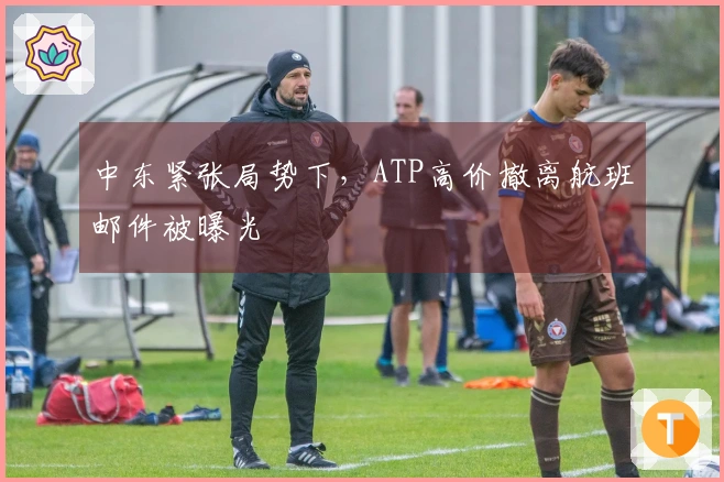 中东紧张局势下，ATP高价撤离航班邮件被曝光