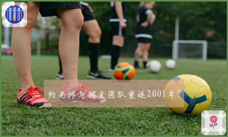 约老师与掘金团队重返2001年？