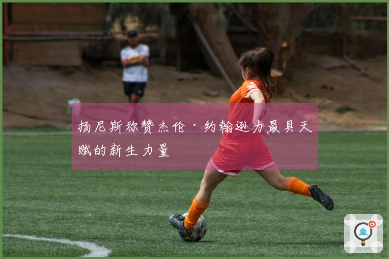 扬尼斯称赞杰伦·约翰逊为最具天赋的新生力量