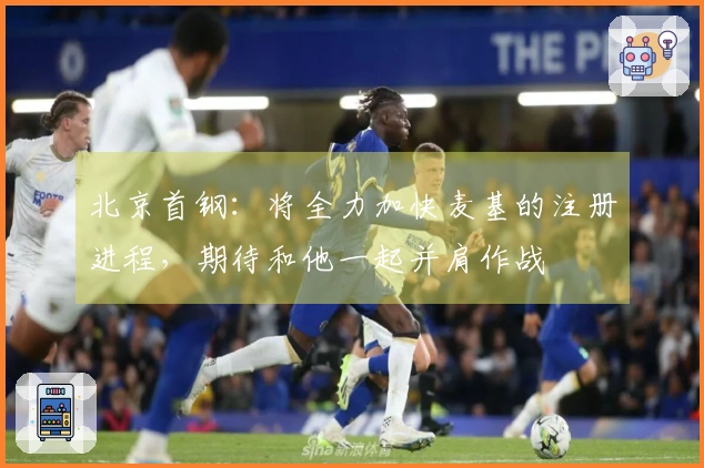 北京首钢：将全力加快麦基的注册进程，期待和他一起并肩作战