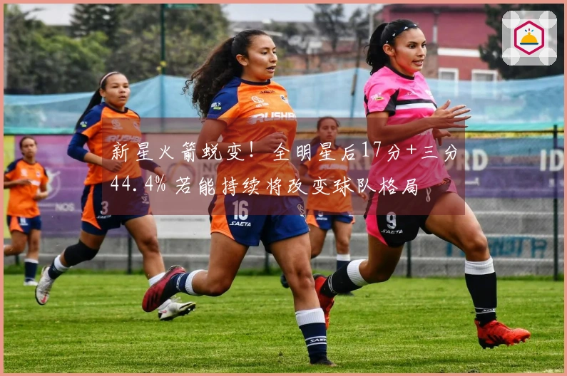 新星火箭蜕变！全明星后17分+三分44.4% 若能持续将改变球队格局