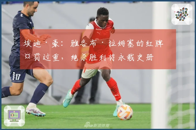 埃迪·豪：雅各布·拉姆塞的红牌判罚过重，绝杀胜利将永载史册