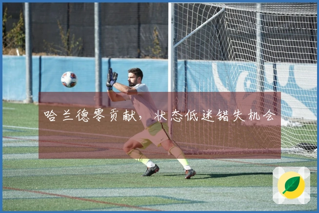 哈兰德零贡献，状态低迷错失机会