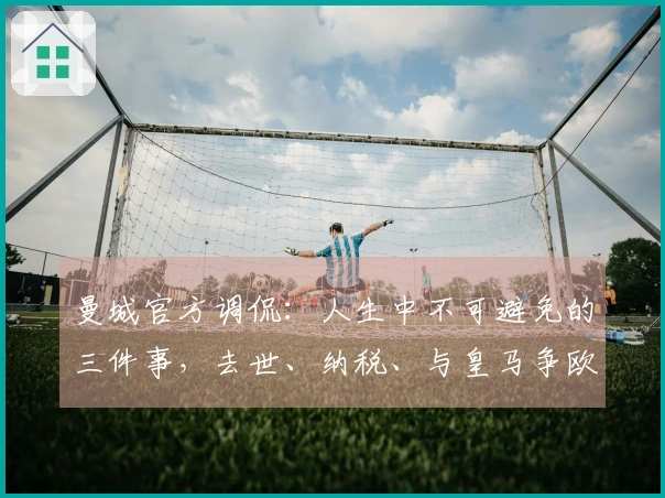 曼城官方调侃：人生中不可避免的三件事，去世、纳税、与皇马争欧冠