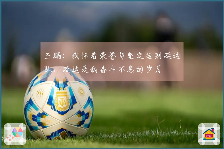 王鹏：我怀着荣誉与坚定告别延边队，延边是我奋斗不息的岁月