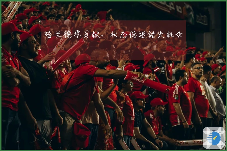 哈兰德零贡献，状态低迷错失机会