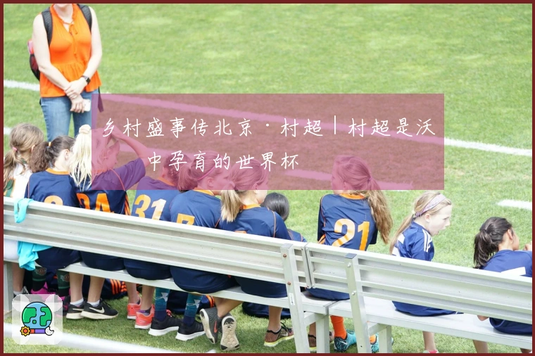 乡村盛事传北京·村超｜村超是沃土中孕育的世界杯