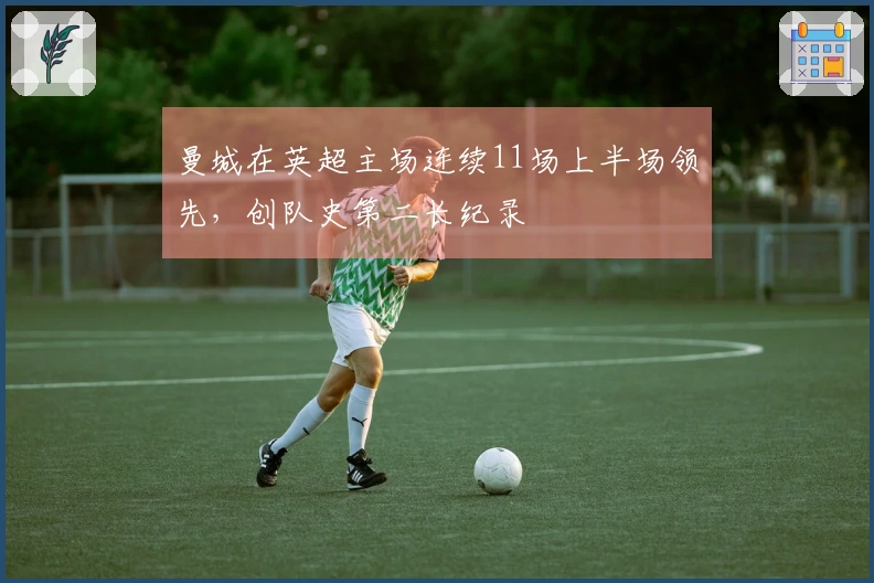 曼城在英超主场连续11场上半场领先，创队史第二长纪录