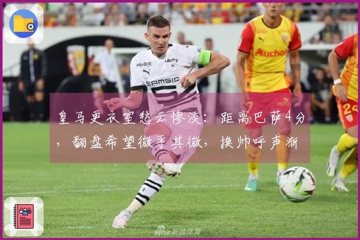 皇马更衣室愁云惨淡：距离巴萨4分，翻盘希望微乎其微，换帅呼声渐起
